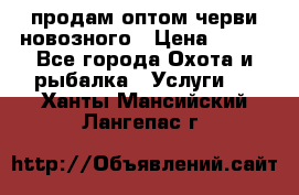 продам оптом черви новозного › Цена ­ 600 - Все города Охота и рыбалка » Услуги   . Ханты-Мансийский,Лангепас г.